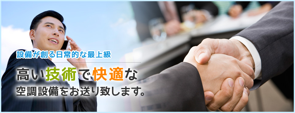 設備が創る日常的な最上級 高い技術で快適な空調設備をお送り致します。