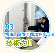 03.提案、設備で環境を変える技術力!